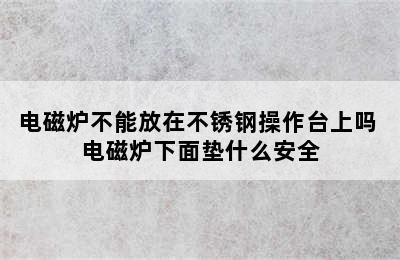 电磁炉不能放在不锈钢操作台上吗 电磁炉下面垫什么安全